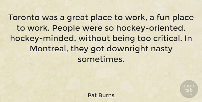 Pat Burns Quote About Downright, Great, Nasty, People, Toronto: Toronto Was A Great Place...