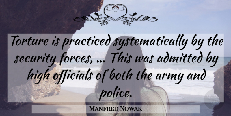 Manfred Nowak Quote About Admitted, Army, Army And Navy, Both, High: Torture Is Practiced Systematically By...