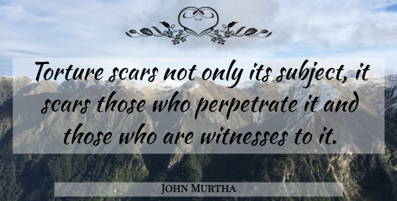 John Murtha Quote About Scars, Torture, Witnesses: Torture Scars Not Only Its...