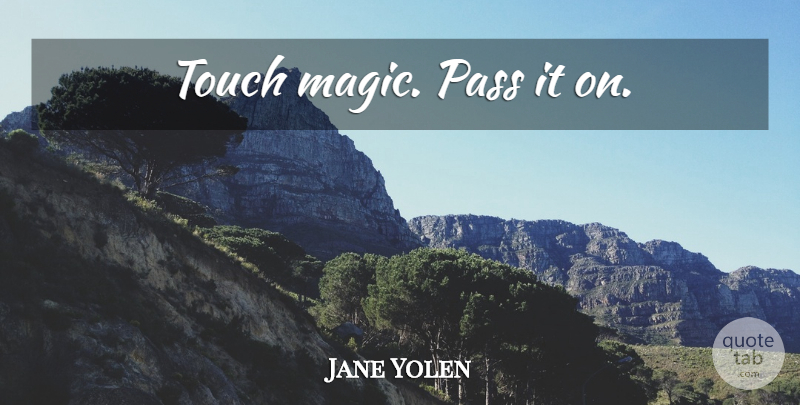 Jane Yolen Quote About Magic: Touch Magic Pass It On...