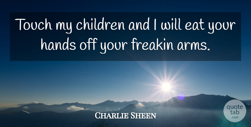 Charlie Sheen Quote About Children, Hands, Arms: Touch My Children And I...