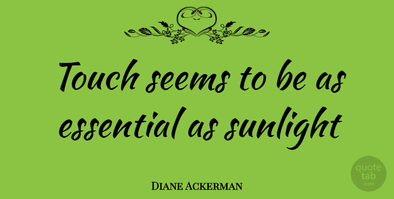 Diane Ackerman Quote About Love, Essentials, Sunlight: Touch Seems To Be As...