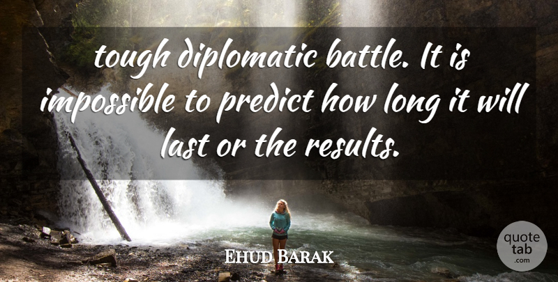Ehud Barak Quote About Diplomatic, Impossible, Last, Predict, Tough: Tough Diplomatic Battle It Is...