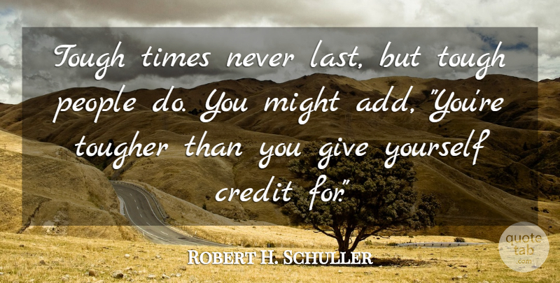 Robert H. Schuller Quote About Encouragement, Giving, People: Tough Times Never Last But...