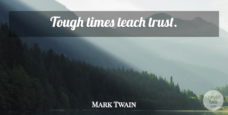 Mark Twain Quote About Tough Times, Tough, Teach: Tough Times Teach Trust...
