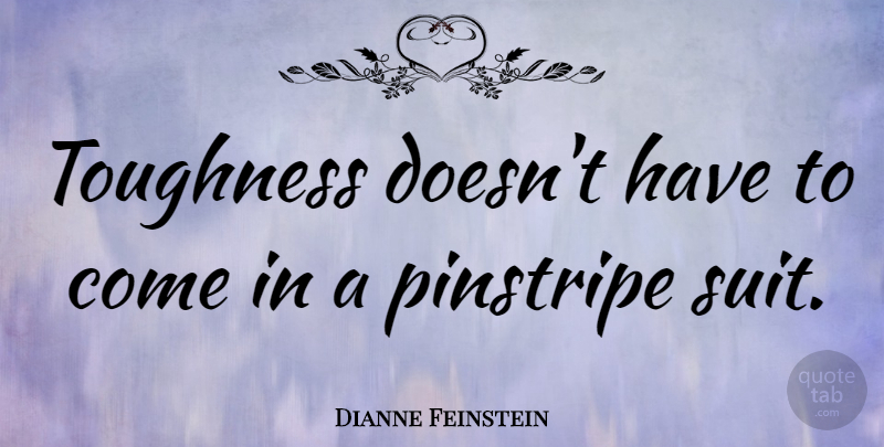 Dianne Feinstein Quote About Women, Suits, Women In History: Toughness Doesnt Have To Come...