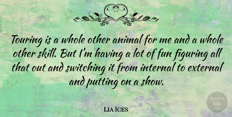 Lia Ices Quote About Animal, External, Figuring, Fun, Internal: Touring Is A Whole Other...