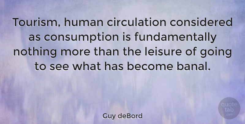 Guy deBord Quote About Leisure, Tourism, Consumption: Tourism Human Circulation Considered As...