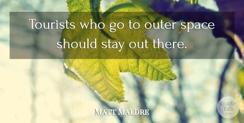 Matt Maldre Quote About Outer, Space, Stay, Tourists: Tourists Who Go To Outer...
