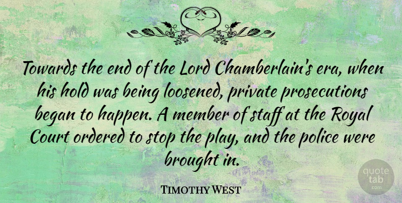 Timothy West Quote About Began, Brought, Hold, Lord, Member: Towards The End Of The...