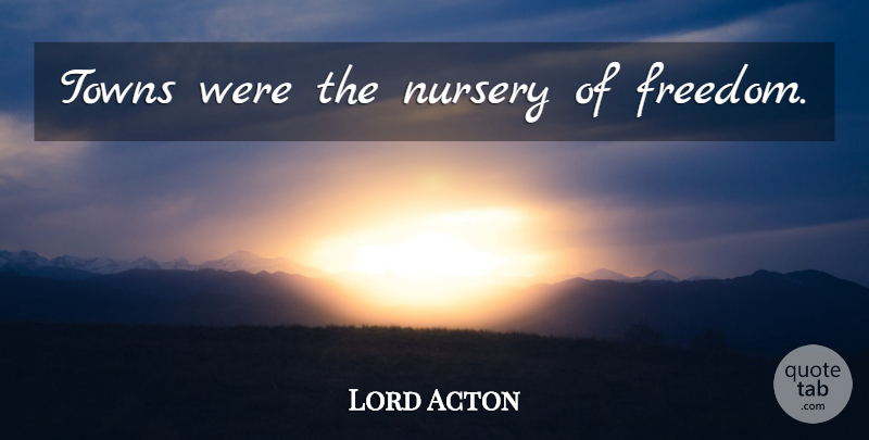 Lord Acton Quote About Towns, Nursery: Towns Were The Nursery Of...
