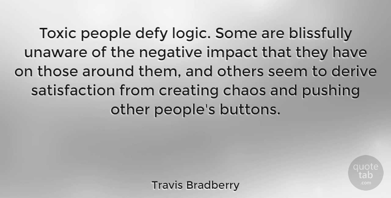 Travis Bradberry Quote About Blissfully, Creating, Defy, Derive, Others: Toxic People Defy Logic Some...