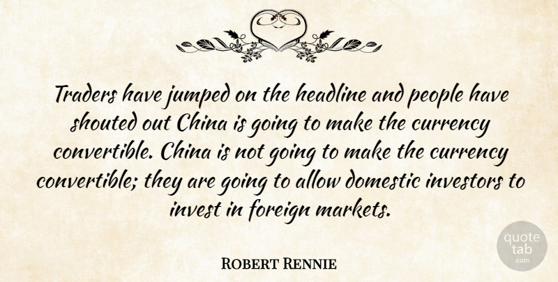 Robert Rennie Quote About Allow, China, Currency, Domestic, Foreign: Traders Have Jumped On The...
