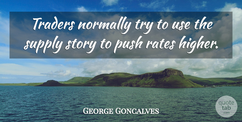 George Goncalves Quote About Normally, Push, Rates, Supply, Traders: Traders Normally Try To Use...