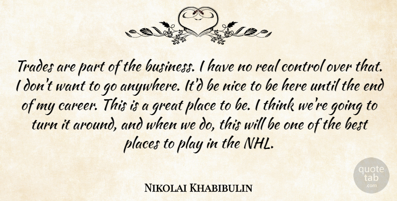 Nikolai Khabibulin Quote About Best, Control, Great, Nice, Places: Trades Are Part Of The...