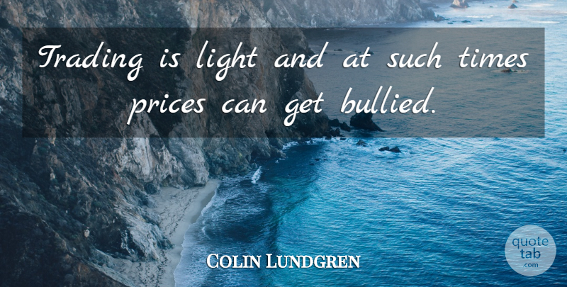 Colin Lundgren Quote About Light, Prices, Trading: Trading Is Light And At...