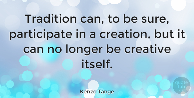 Kenzo Tange Quote About Creative, Tradition, Creation: Tradition Can To Be Sure...