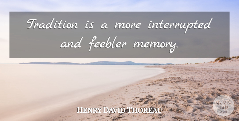 Henry David Thoreau Quote About Memories, Tradition, Interrupted: Tradition Is A More Interrupted...