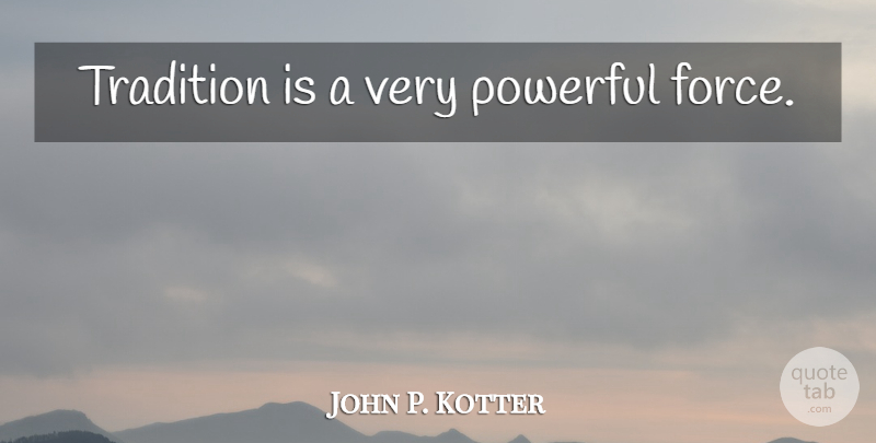 John P. Kotter Quote About Powerful, Tradition, Force: Tradition Is A Very Powerful...
