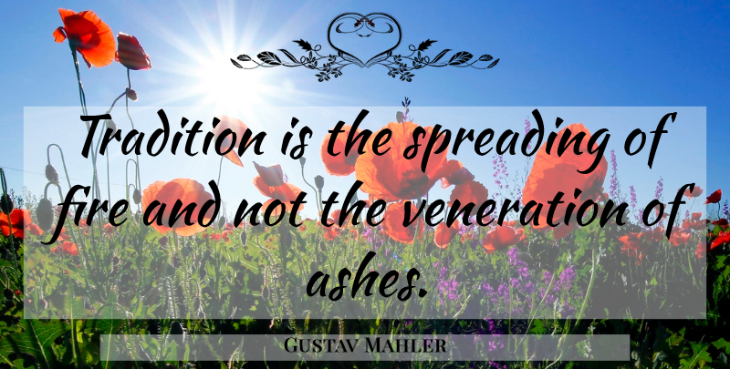 Gustav Mahler Quote About Fire, Ashes, Tradition: Tradition Is The Spreading Of...