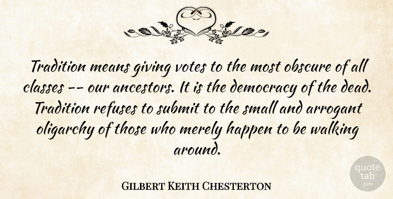 Gilbert Keith Chesterton Quote About Arrogant, Classes, Democracy, Giving, Happen: Tradition Means Giving Votes To...