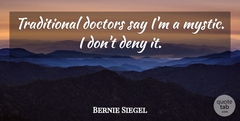 Bernie Siegel Quote About Doctors, Deny, Mystic: Traditional Doctors Say Im A...
