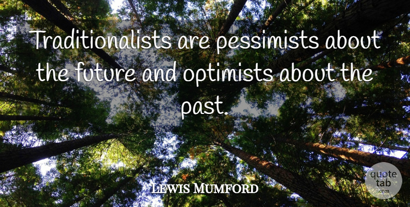 Lewis Mumford Quote About Past, Tradition, Pessimist: Traditionalists Are Pessimists About The...