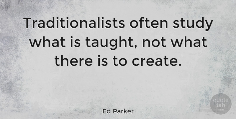 Ed Parker Quote About Taught, Study: Traditionalists Often Study What Is...