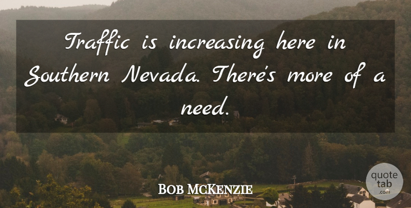 Bob McKenzie Quote About Increasing, Southern, Traffic: Traffic Is Increasing Here In...