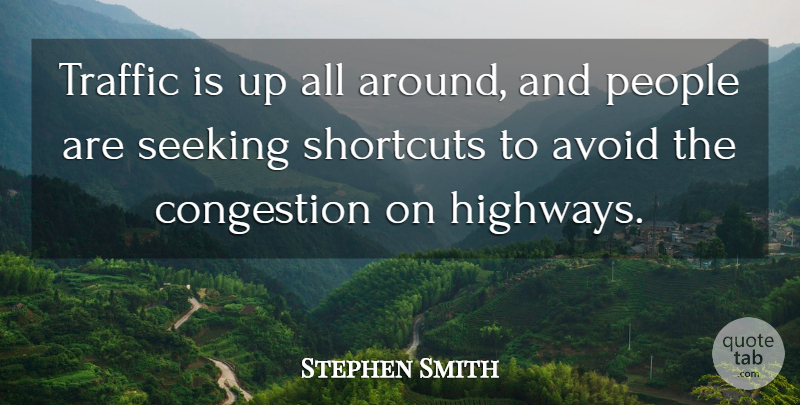 Stephen Smith Quote About Avoid, People, Seeking, Shortcuts, Traffic: Traffic Is Up All Around...