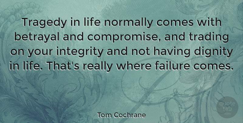 Tom Cochrane Quote About Betrayal, Integrity, Tragedy: Tragedy In Life Normally Comes...