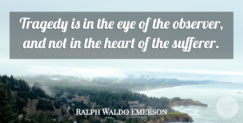 Ralph Waldo Emerson Quote About Eye, Heart, Tragedy: Tragedy Is In The Eye...