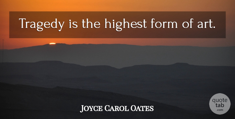 Joyce Carol Oates Quote About Art, Tragedy, Form: Tragedy Is The Highest Form...