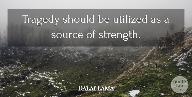 Dalai Lama Quote About Strength, Painful Experiences, Tragedy: Tragedy Should Be Utilized As...