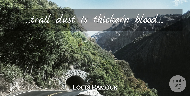 Louis L'Amour Quote About Dust, Blood, Trails: Trail Dust Is Thickern Blood...