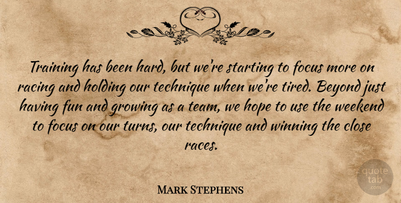 Mark Stephens Quote About Beyond, Close, Focus, Fun, Growing: Training Has Been Hard But...