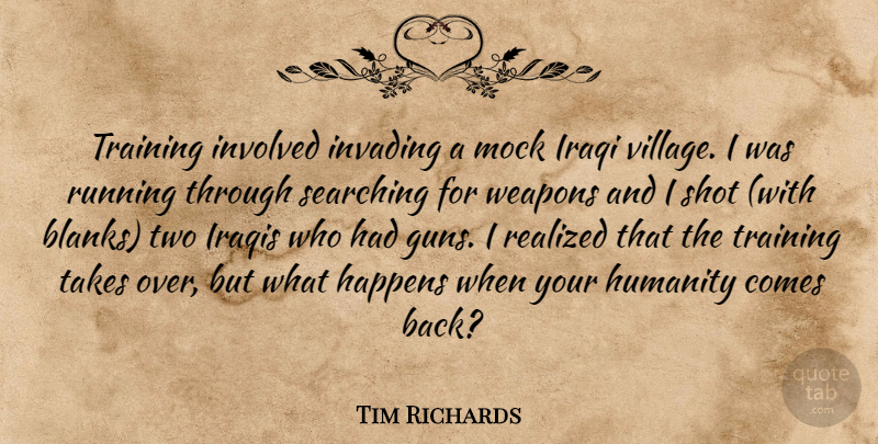 Tim Richards Quote About Happens, Humanity, Invading, Involved, Iraqi: Training Involved Invading A Mock...