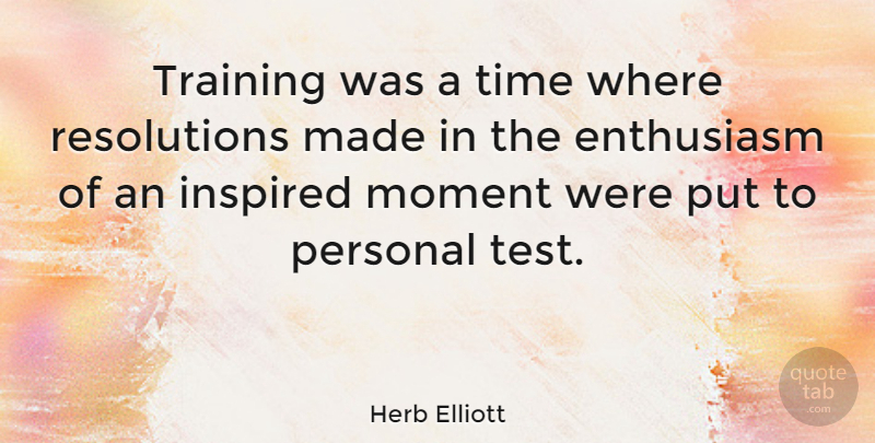 Herb Elliott Quote About Training, Enthusiasm, Tests: Training Was A Time Where...