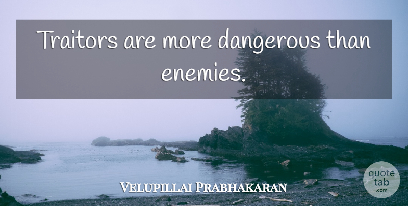 Velupillai Prabhakaran Quote About Enemy, Traitor, Dangerous: Traitors Are More Dangerous Than...