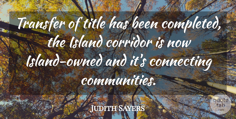 Judith Sayers Quote About Community, Connecting, Corridor, Island, Title: Transfer Of Title Has Been...