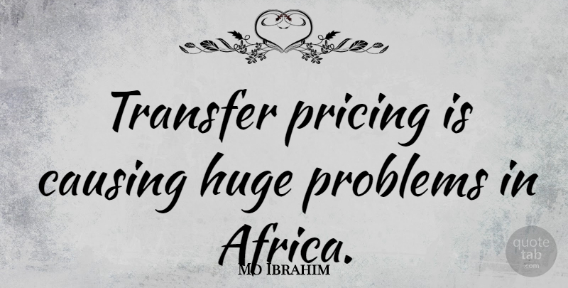 Mo Ibrahim Quote About Causing, Huge, Pricing: Transfer Pricing Is Causing Huge...