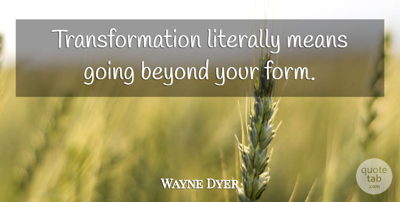 Wayne Dyer Quote About Inspirational, Motivational, Change: Transformation Literally Means Going Beyond...