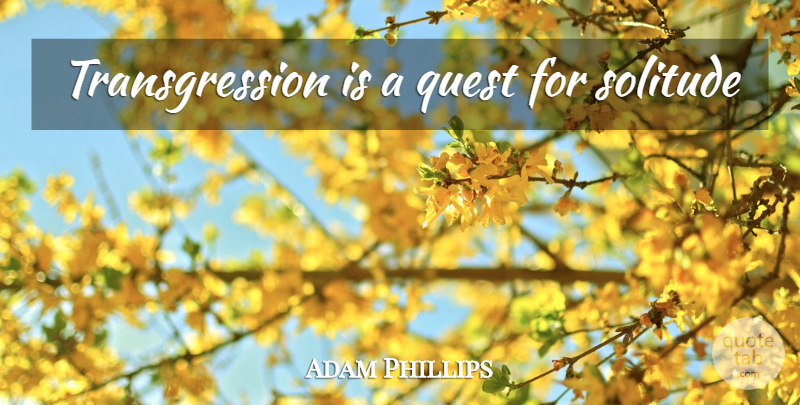 Adam Phillips Quote About Solitude, Quests, Transgression: Transgression Is A Quest For...