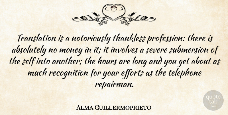 Alma Guillermoprieto Quote About Absolutely, Efforts, Hours, Involves, Money: Translation Is A Notoriously Thankless...