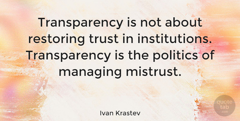 Ivan Krastev Quote About Institutions, Mistrust, Transparency: Transparency Is Not About Restoring...