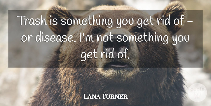 Lana Turner Quote About Disease, Trash: Trash Is Something You Get...