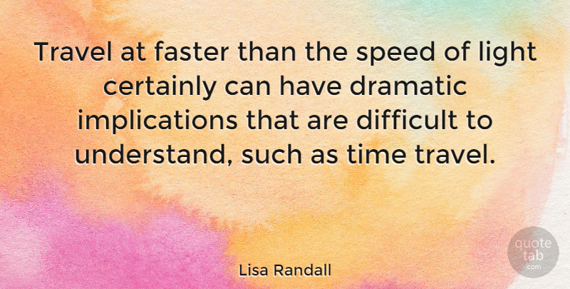 Lisa Randall Quote About Light, Dramatic, Speed: Travel At Faster Than The...