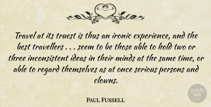 Paul Fussell Quote About Travel, Serious Person, Ideas: Travel At Its Truest Is...