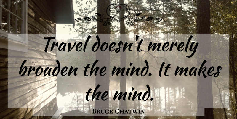 Bruce Chatwin Quote About Mind: Travel Doesnt Merely Broaden The...