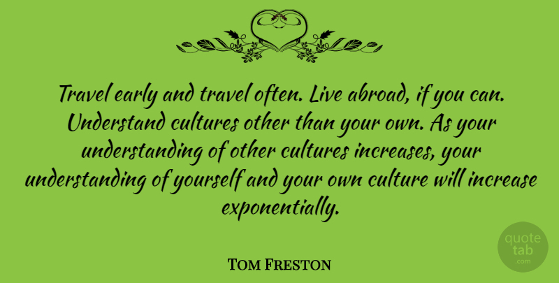 Tom Freston Quote About Other Cultures, Understanding, Increase: Travel Early And Travel Often...
